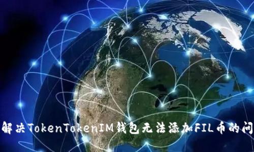 : 解决TokenTokenIM钱包无法添加FIL币的问题