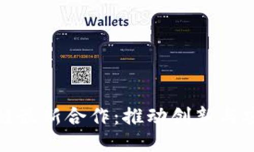 探索区块链最新合作：推动创新与安全的未来