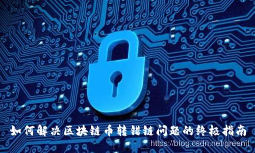 如何解决区块链币转错链问题的终极指南
