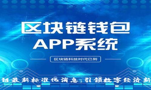 区块链最新标准化消息：引领数字经济新时代