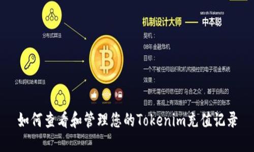 如何查看和管理您的Tokenim充值记录