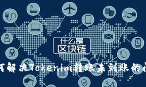 如何解决Tokenim转账未到账的问题