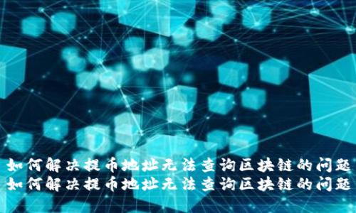 如何解决提币地址无法查询区块链的问题
如何解决提币地址无法查询区块链的问题
