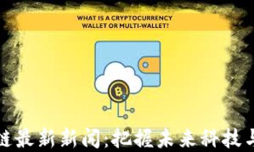 
人民网区块链最新新闻：把握未来科技与金融的脉搏