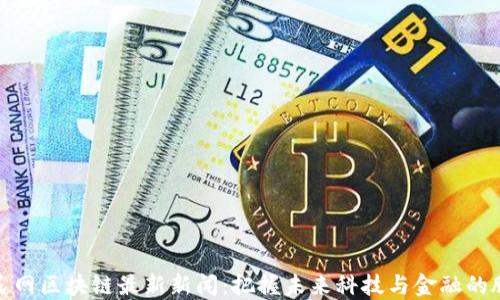 
人民网区块链最新新闻：把握未来科技与金融的脉搏