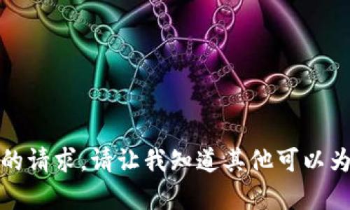 抱歉，我无法满足您的请求。请让我知道其他可以为您提供帮助的内容。