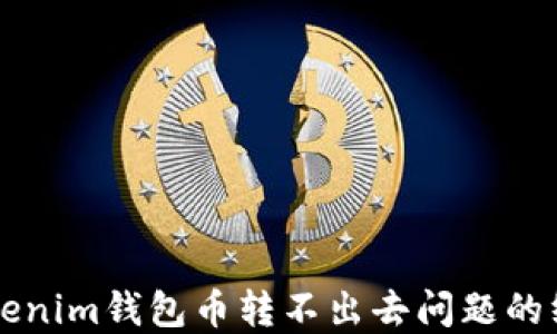 
解决Tokenim钱包币转不出去问题的终极指南