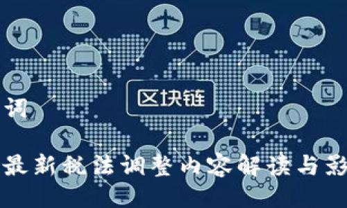 及关键词

区块链最新税法调整内容解读与影响分析