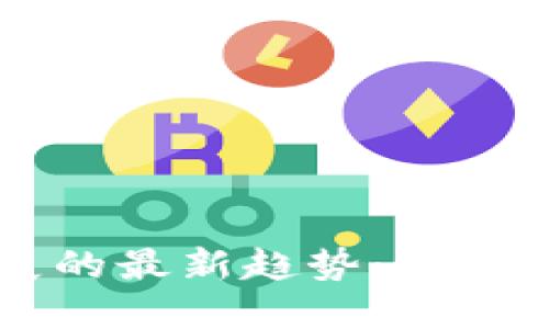 区块链应用发展的最新趋势:推动创新与行业变革