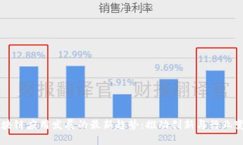 区块链应用发展的最新趋势:推动创新与行业变革