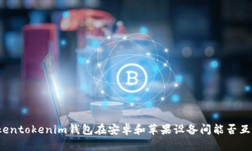 Tokentokenim钱包在安卓和苹果设备间能否互通？