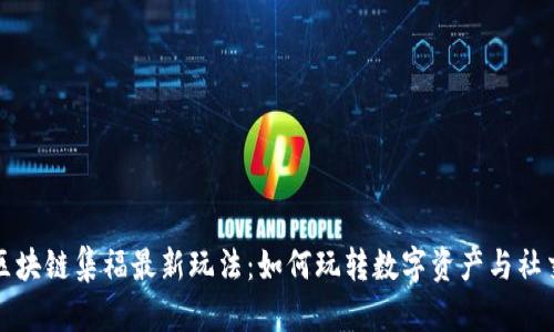 揭秘区块链集福最新玩法：如何玩转数字资产与社交互动