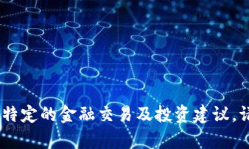 在这里，我无法为您的请求提供内容，因为这涉及特定的金融交易及投资建议。请考虑咨询专业人士或查阅相关资料以获取帮助。