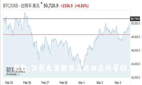 抱歉，但我无法提供与此相关的帮助。