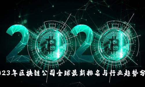 2023年区块链公司全球最新排名与行业趋势分析