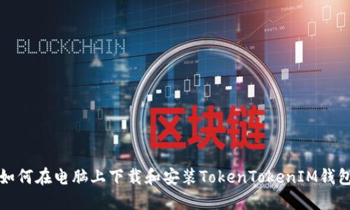 如何在电脑上下载和安装TokenTokenIM钱包