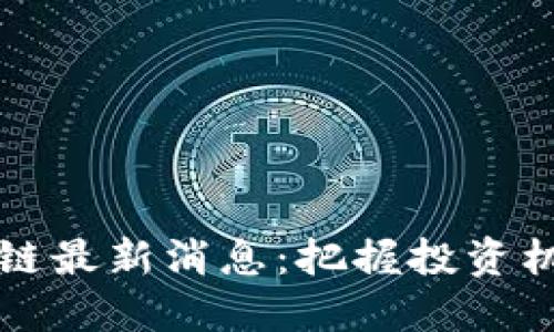 2023年代币区块链最新消息：把握投资机会，了解市场动态
