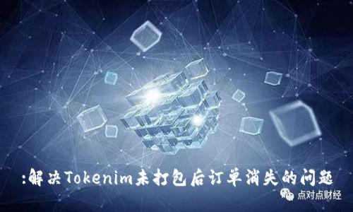 :解决Tokenim未打包后订单消失的问题