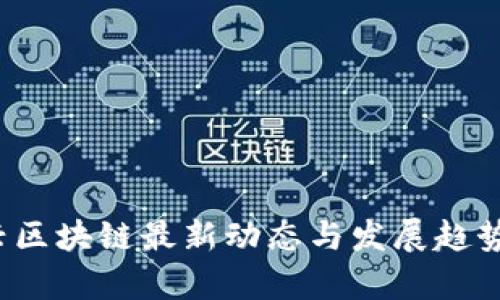 大兴区块链最新动态与发展趋势分析