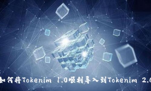 :
如何将Tokenim 1.0顺利导入到Tokenim 2.0