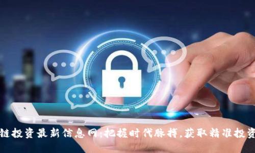 区块链投资最新信息网：把握时代脉搏，获取精准投资建议