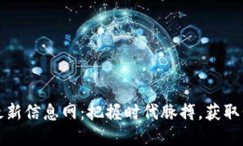 区块链投资最新信息网：把握时代脉搏，获取精准投资建议