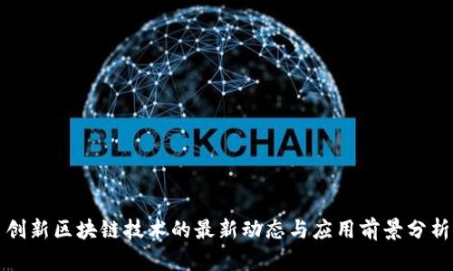 创新区块链技术的最新动态与应用前景分析