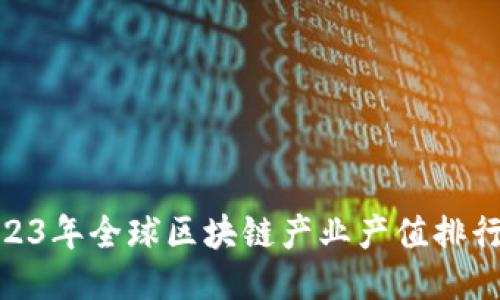 : 2023年全球区块链产业产值排行揭秘