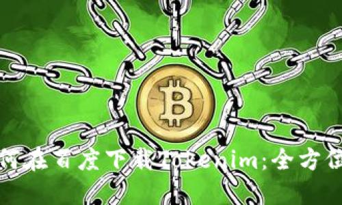 : 如何在百度下载Tokenim：全方位指导