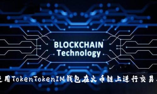 如何使用TokenTokenIM钱包在火币链上进行交易与管理