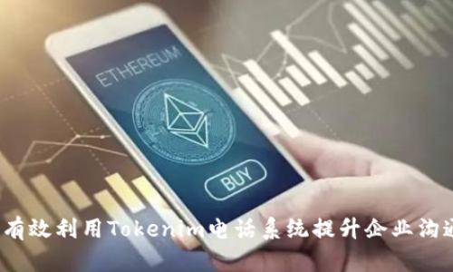 如何有效利用Tokenim电话系统提升企业沟通效率