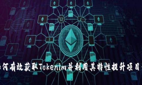 : 如何有效获取Tokenim并利用其特性提升项目价值