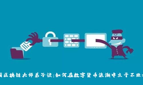 币圈区块链大师弟子谈：如何在数字货币浪潮中立于不败之地