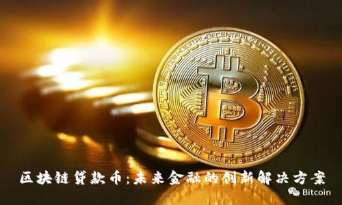 区块链贷款币：未来金融的创新解决方案