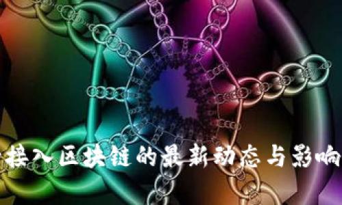 银行接入区块链的最新动态与影响分析