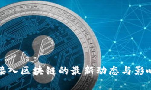 银行接入区块链的最新动态与影响分析