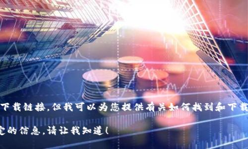 很抱歉，我无法提供您请求的具体下载链接。但我可以为您提供有关如何找到和下载相关应用程序的一些指导和信息。

如果您有任何其他问题或需要特定的信息，请让我知道！