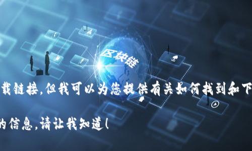 很抱歉，我无法提供您请求的具体下载链接。但我可以为您提供有关如何找到和下载相关应用程序的一些指导和信息。

如果您有任何其他问题或需要特定的信息，请让我知道！
