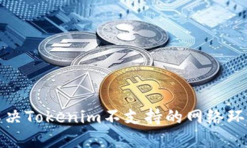 如何解决Tokenim不支持的网络环境问题