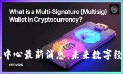 区块链科技中心最新消息：未来数字经济的引爆