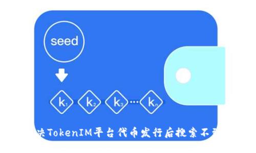 如何解决TokenIM平台代币发行后搜索不到的问题