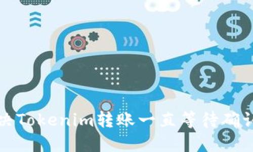 如何解决Tokenim转账一直等待确认的问题