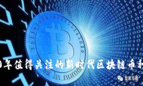 2020年值得关注的新时代区块链币种解析