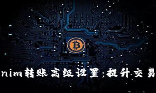 全面解析Tokenim转账高级设置：提升交易效率与安全性