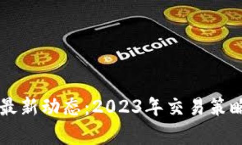 掌握区块链交易最新动态：2023年交易策略与市场趋势解析