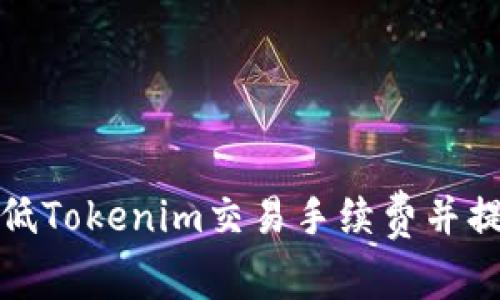 怎样有效降低Tokenim交易手续费并提升交易体验