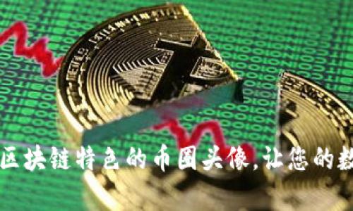 如何选择一个具有区块链特色的币圈头像，让您的数字身份更具吸引力