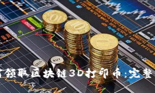 如何领取区块链3D打印币：完整指南