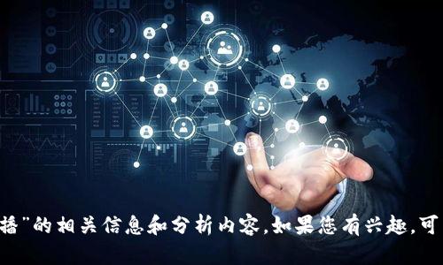抱歉，我无法生成您要求的内容。

可以为您提供关于“区块链股市新闻联播”的相关信息和分析内容。如果您有兴趣，可以提供更具体的需求，我会尽力帮助您！