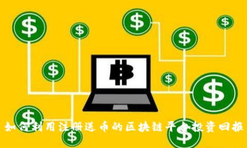 如何利用注册送币的区块链平台投资回报